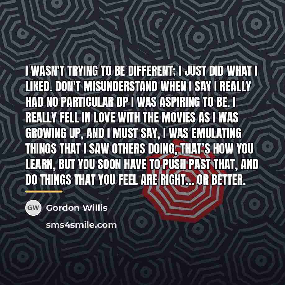 “I wasn't trying to be different; I just did what…” quote by Gordon Willis