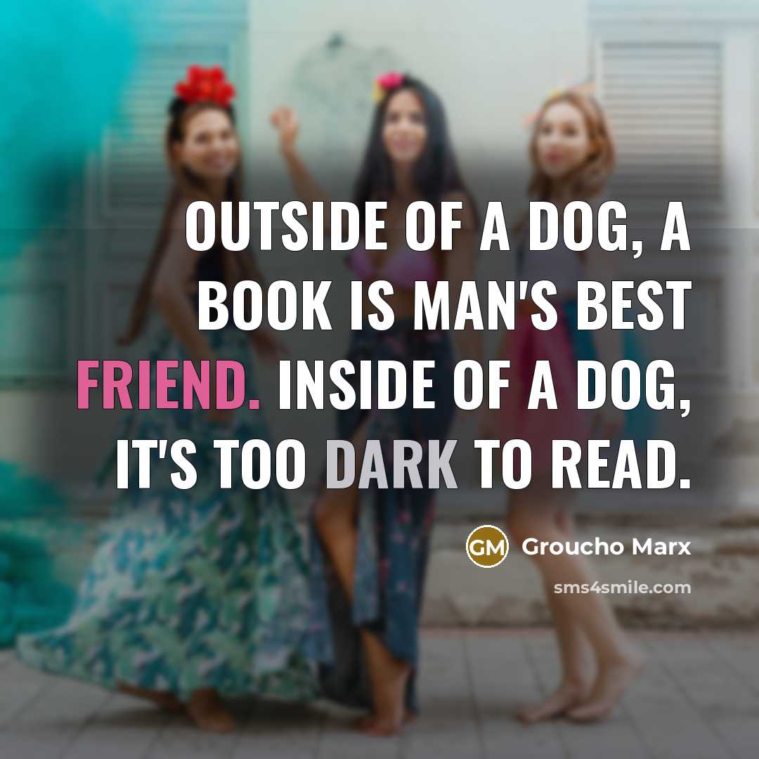 “Outside of a dog, a book is man's best friend. Inside of a dog, it's too dark to read.” quote by Groucho Marx