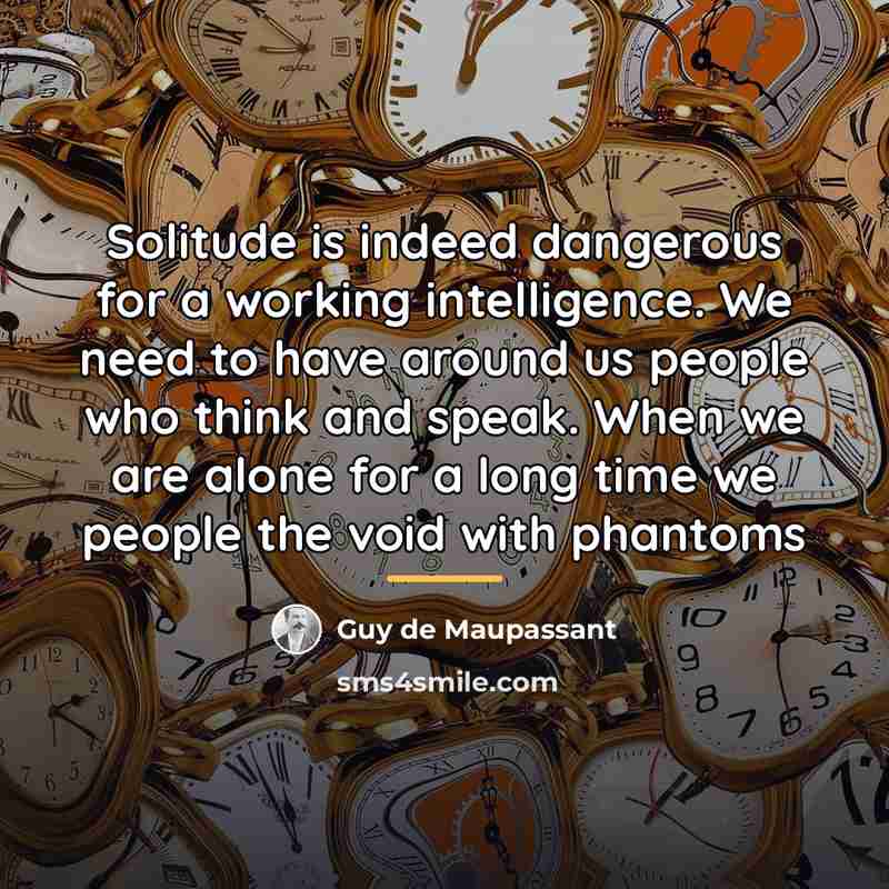 “Solitude is indeed dangerous for a working intelligence. We need…” quote by Guy de Maupassant