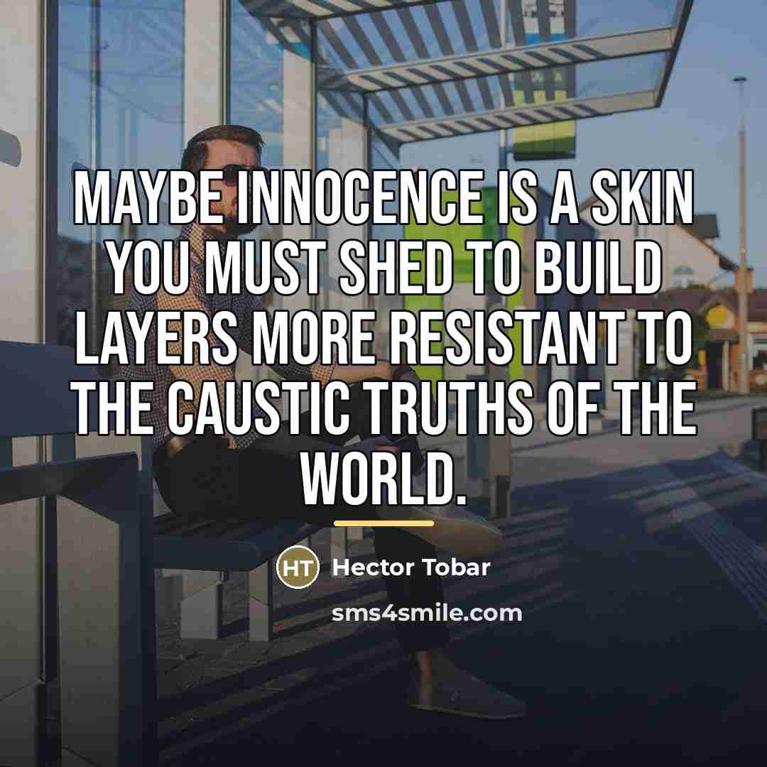 “Maybe innocence is a skin you must shed to build…” quote by Hector Tobar