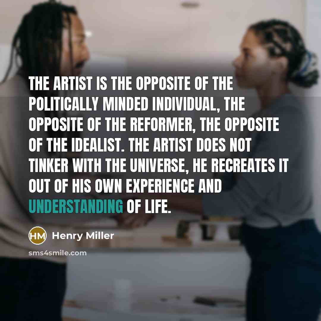 “The artist is the opposite of the politically minded individual,…” quote by Henry Miller