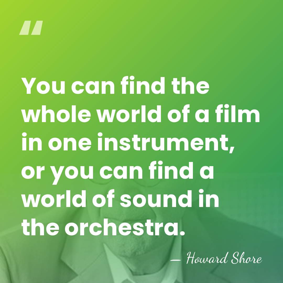 You can find the whole world of a film in one instrument,&hellip; - Howard Shore