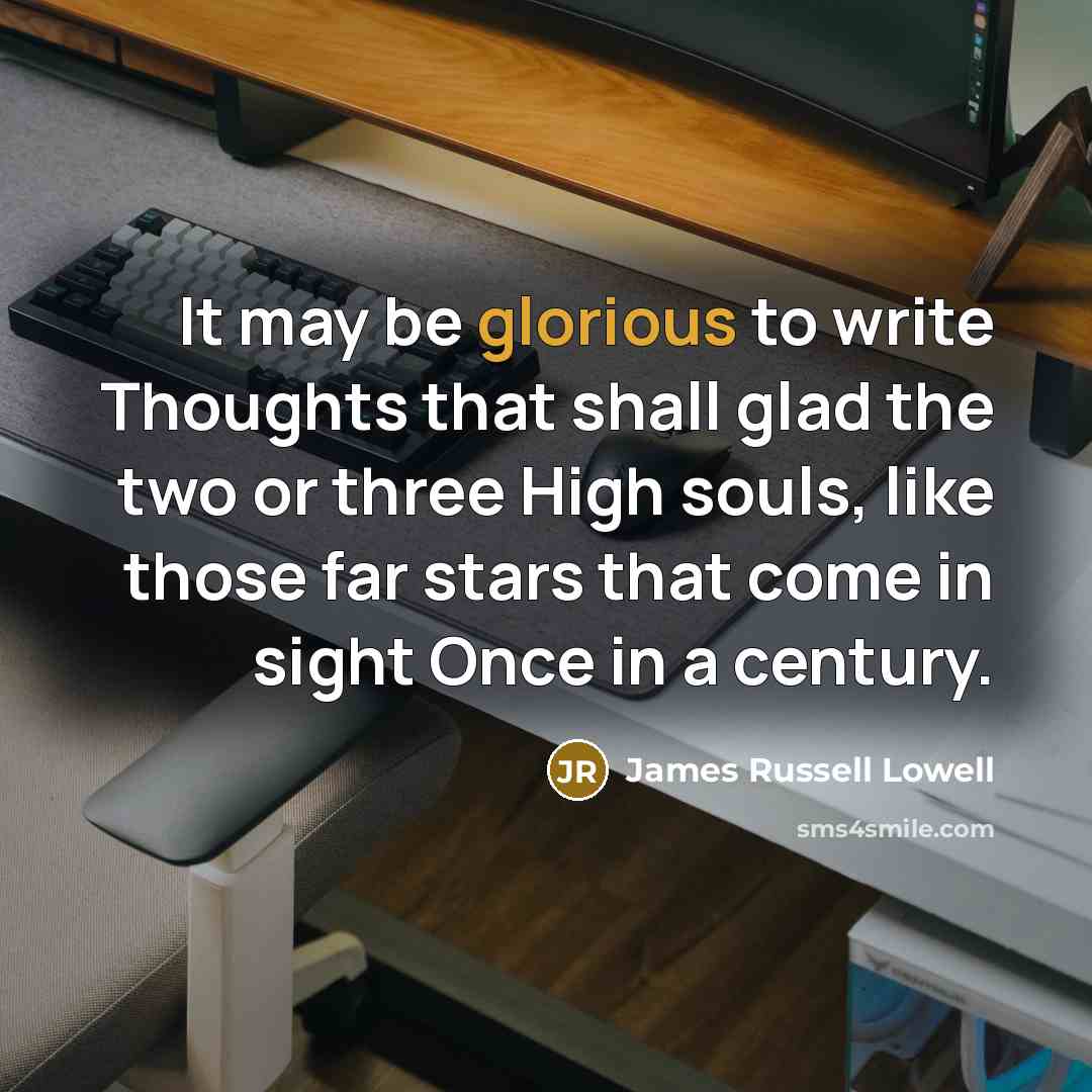 “It may be glorious to write Thoughts that shall glad…” quote by James Russell Lowell