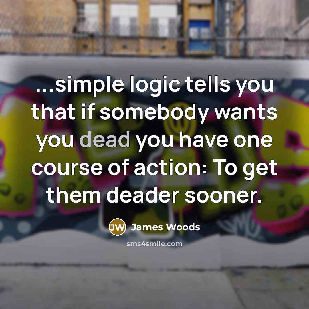 “...simple logic tells you that if somebody wants you dead…” quote by James Woods