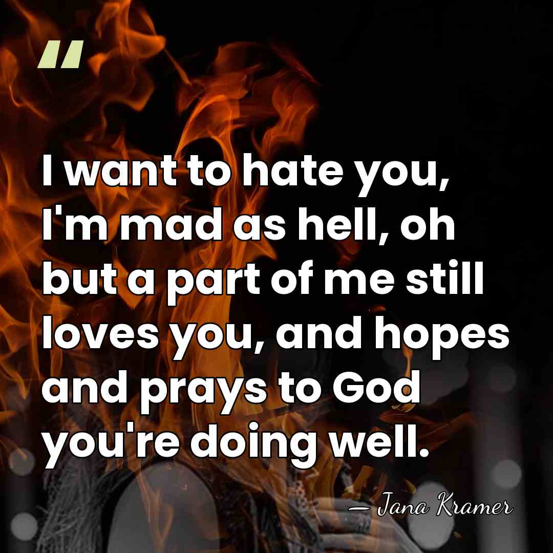 I want to hate you, I'm mad as hell, oh but a&hellip; - Jana Kramer