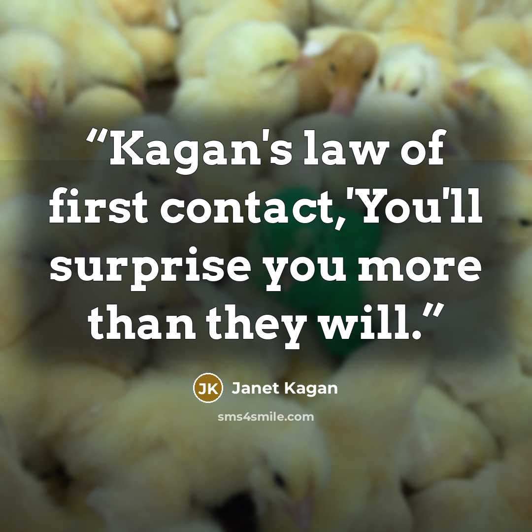 “Kagan's law of first contact,'You'll surprise you more than they will.” quote by Janet Kagan