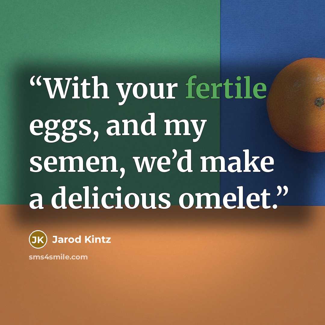 “With your fertile eggs, and my semen, we’d make a delicious omelet.” quote by Jarod Kintz
