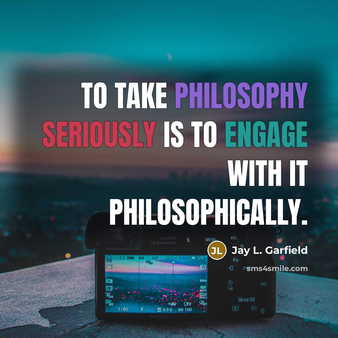 “To take philosophy seriously is to engage with it philosophically.” quote by Jay L. Garfield