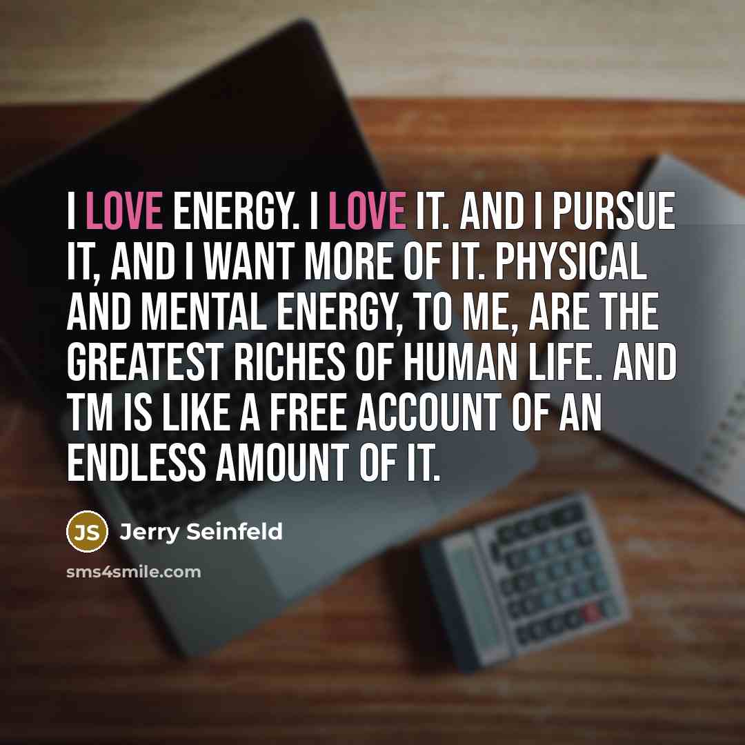 “I love energy. I love it. And I pursue it,…” quote by Jerry Seinfeld