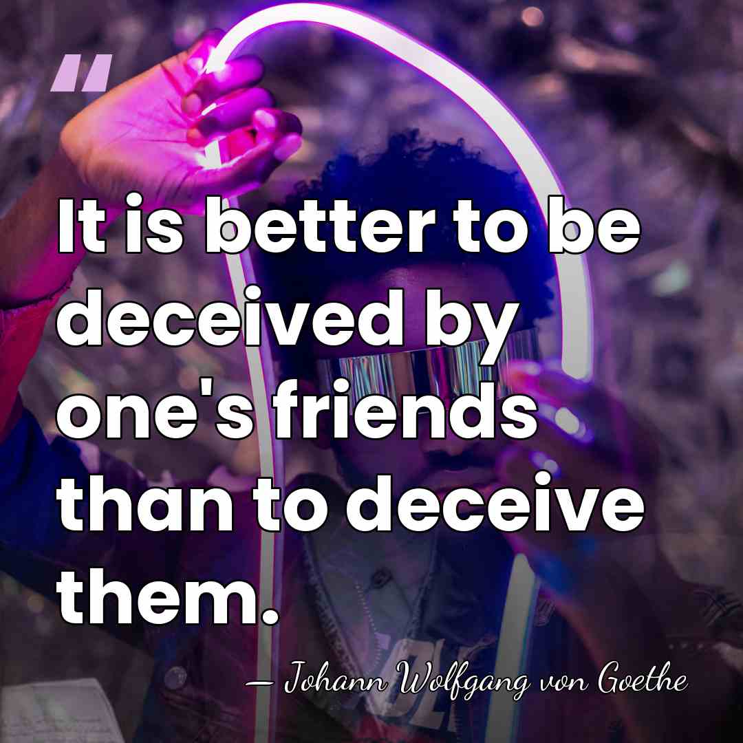 It is better to be deceived by one's friends than to deceive&hellip; - Johann Wolfgang von Goethe