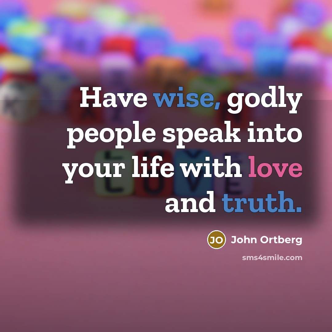 “Have wise, godly people speak into your life with love and truth.” quote by John Ortberg