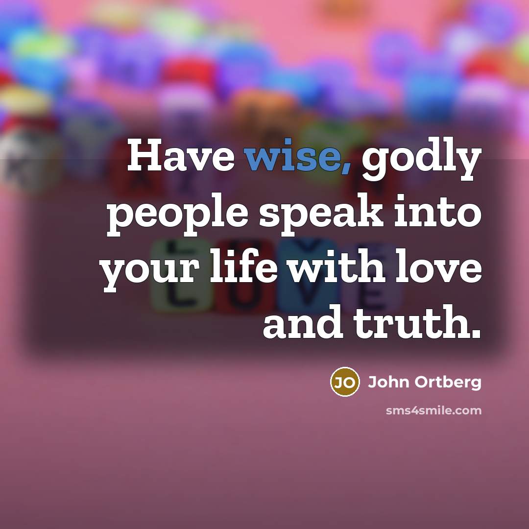 “Have wise, godly people speak into your life with love…” quote by John Ortberg