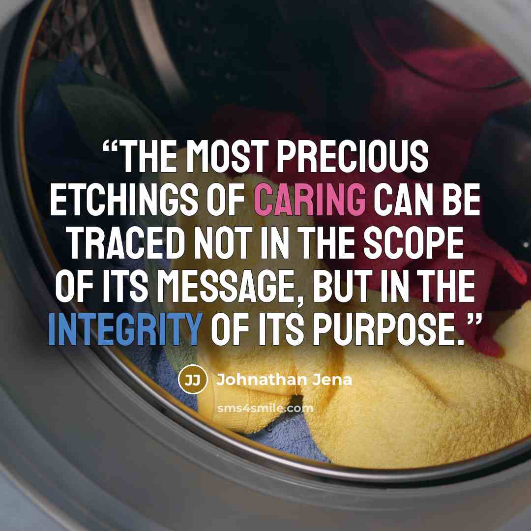 “The most precious etchings of caring can be traced not in the scope of its message, but in the integrity of its purpose.” quote by Johnathan Jena