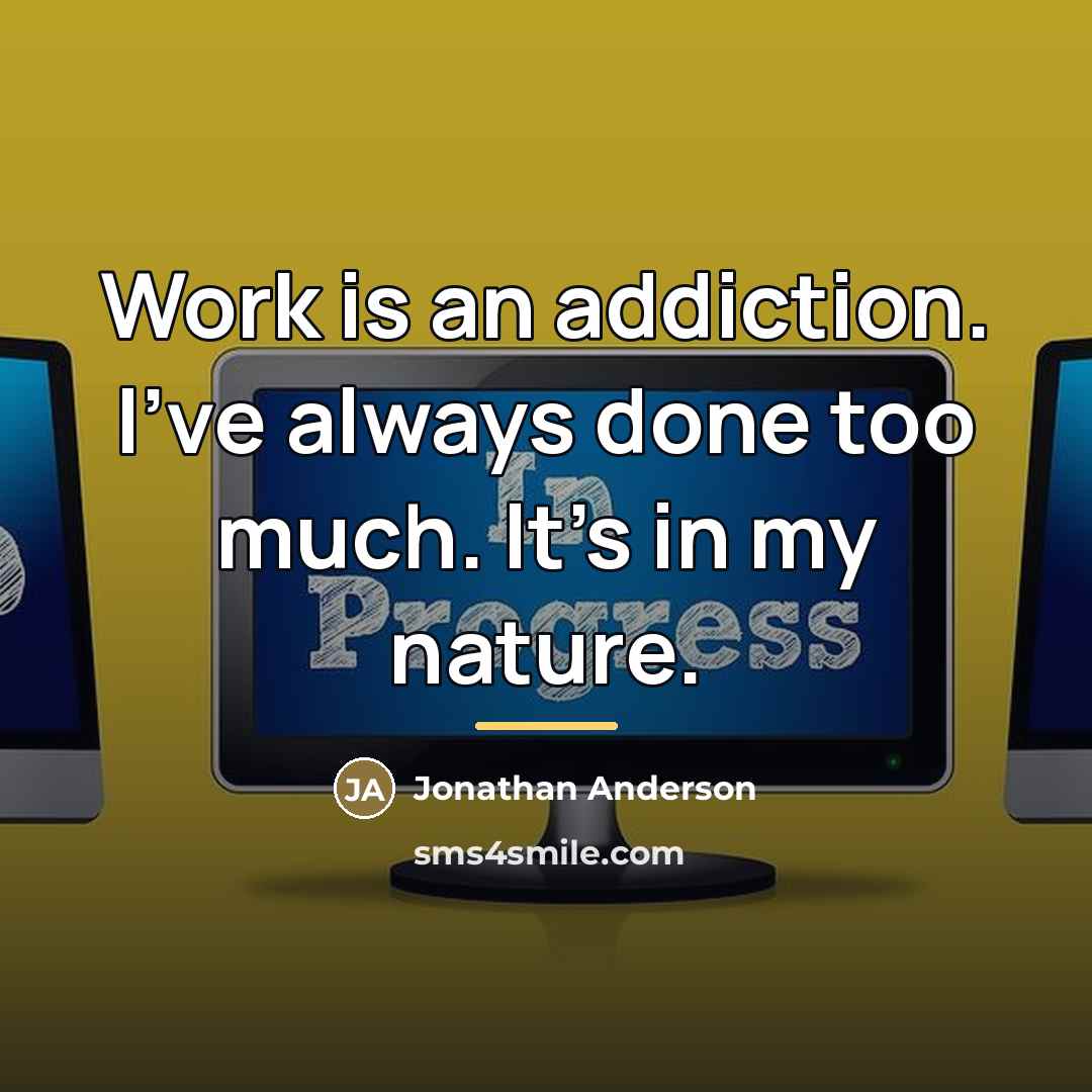“Work is an addiction. I've always done too much. It's…” quote by Jonathan Anderson