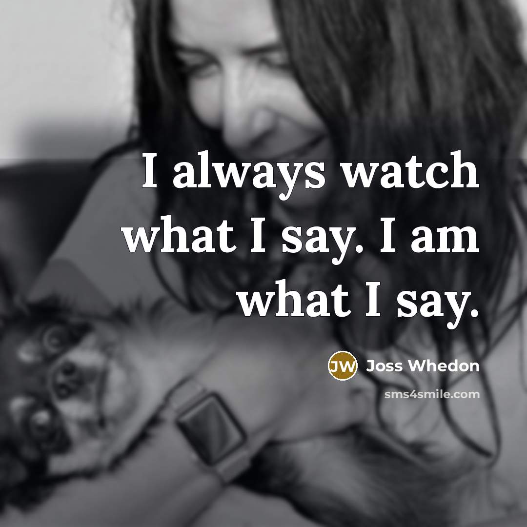 “I always watch what I say. I am what I say.” quote by Joss Whedon