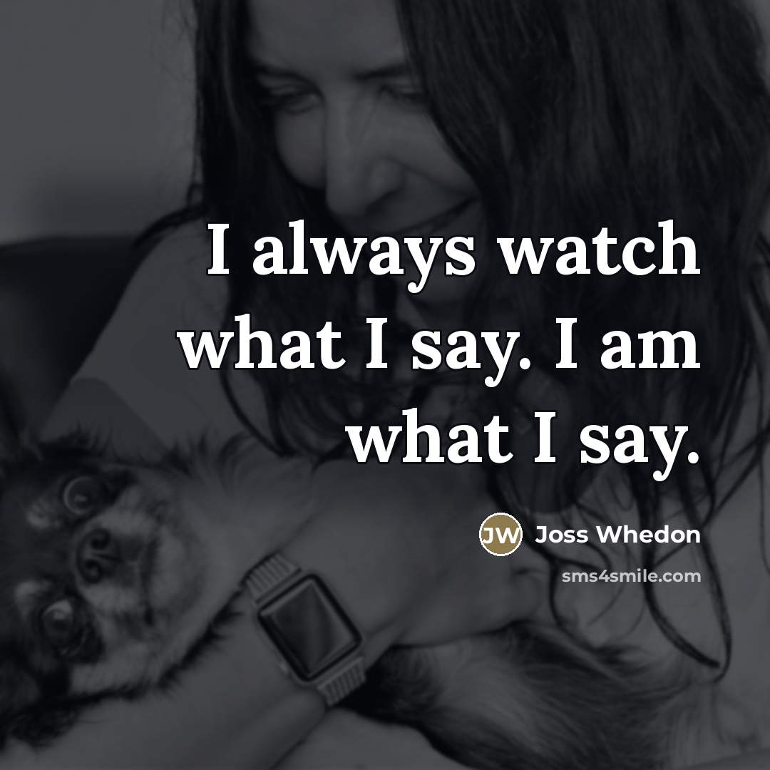 “I always watch what I say. I am what I…” quote by Joss Whedon