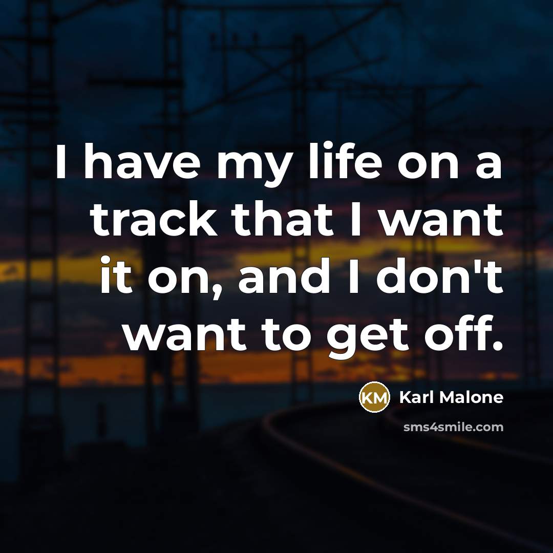 “I have my life on a track that I want…” quote by Karl Malone