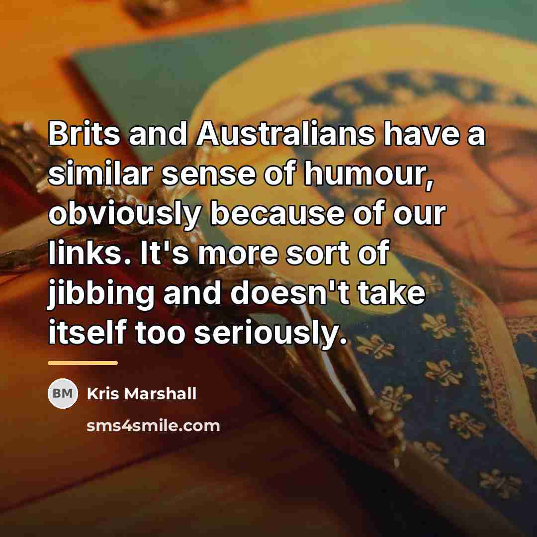 “Brits and Australians have a similar sense of humour, obviously…” quote by Kris Marshall
