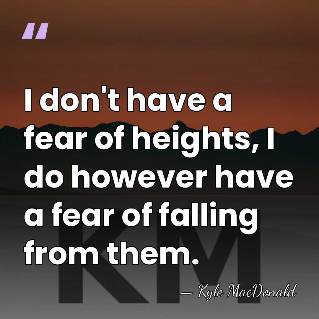 I don't have a fear of heights, I do however have a&hellip; - Kyle MacDonald