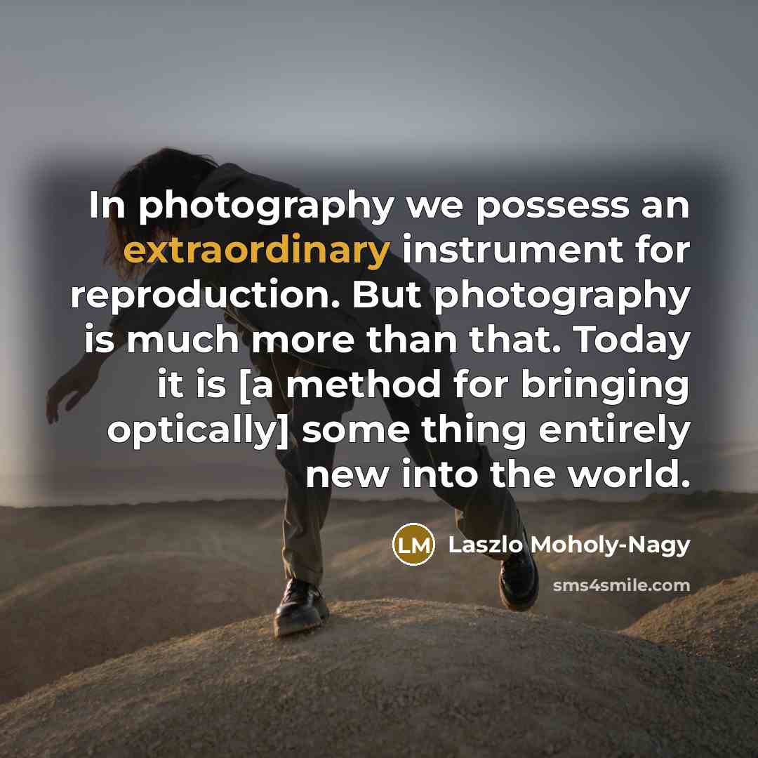 “In photography we possess an extraordinary instrument for reproduction. But…” quote by Laszlo Moholy-Nagy
