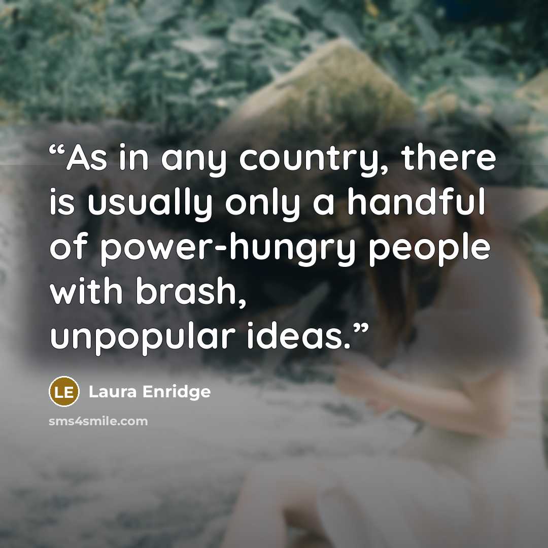 “As in any country, there is usually only a handful of power-hungry people with brash, unpopular ideas.” quote by Laura Enridge