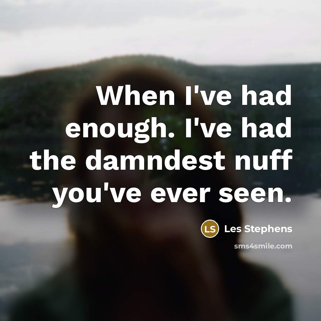 “When I've had enough. I've had the damndest nuff you've ever seen.” quote by Les Stephens