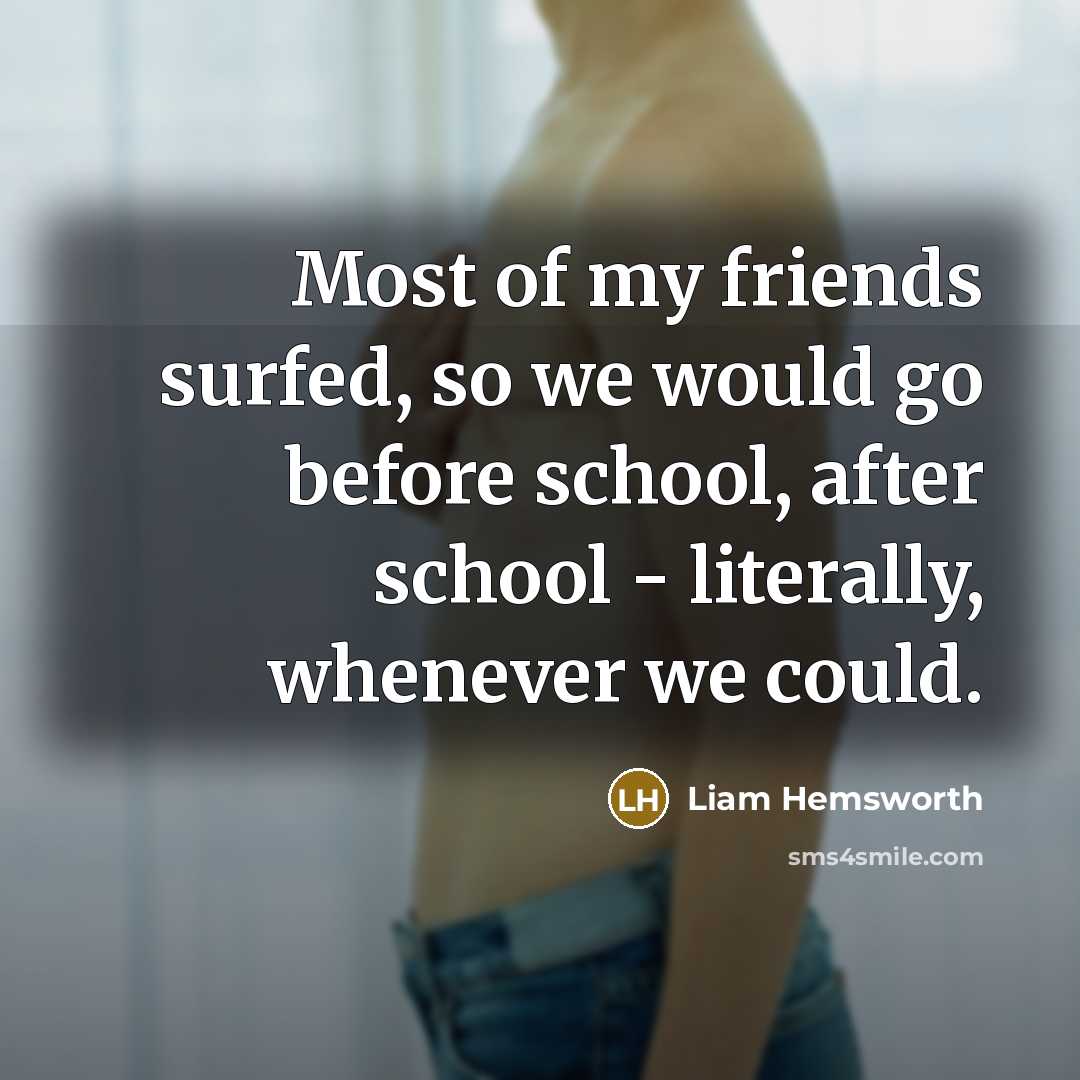“Most of my friends surfed, so we would go before…” quote by Liam Hemsworth