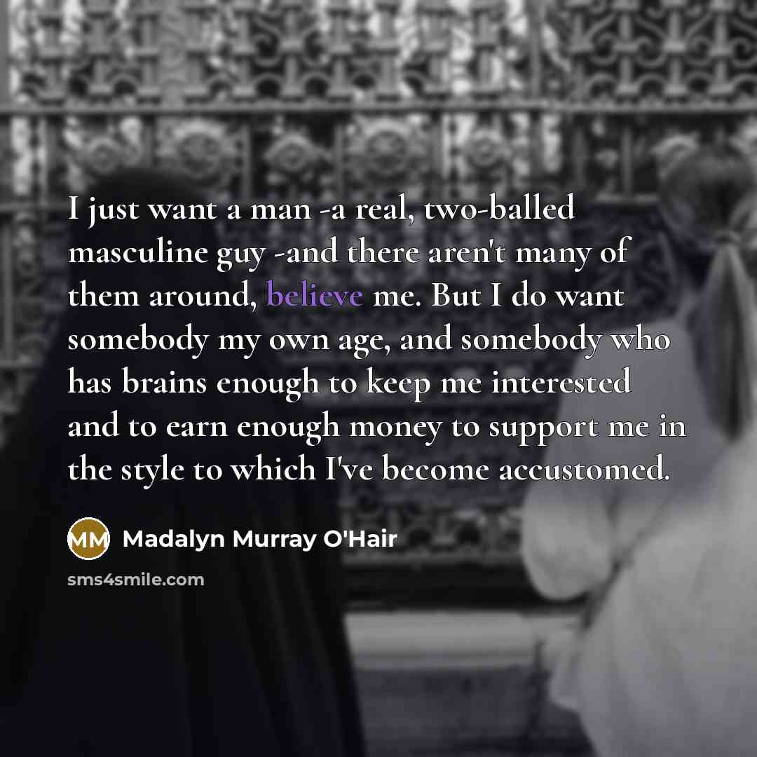 “I just want a man -a real, two-balled masculine guy…” quote by Madalyn Murray O'Hair
