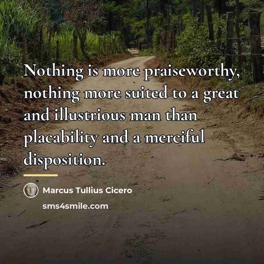 “Nothing is more praiseworthy, nothing more suited to a great…” quote by Marcus Tullius Cicero
