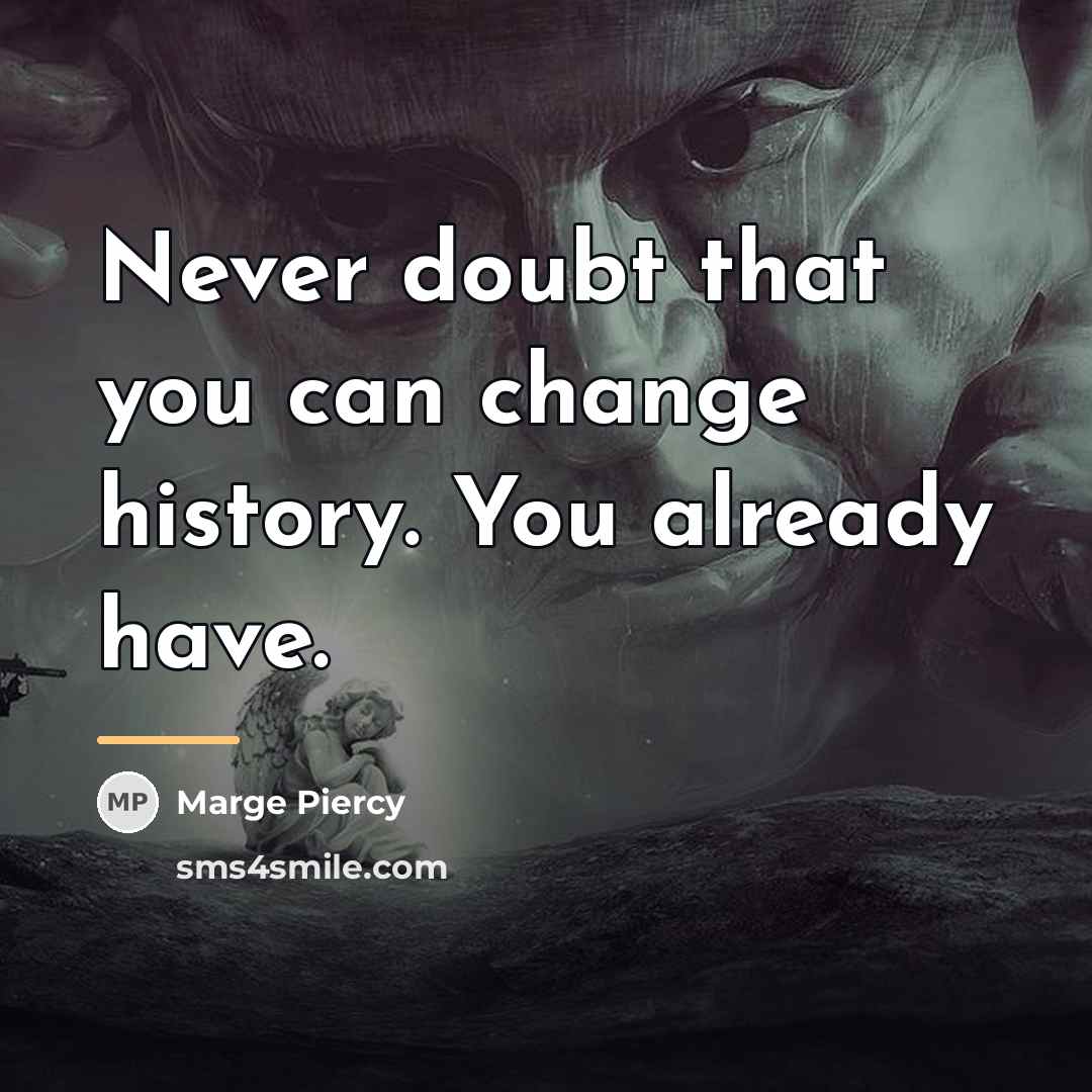 “Never doubt that you can change history. You already have.…” quote by Marge Piercy