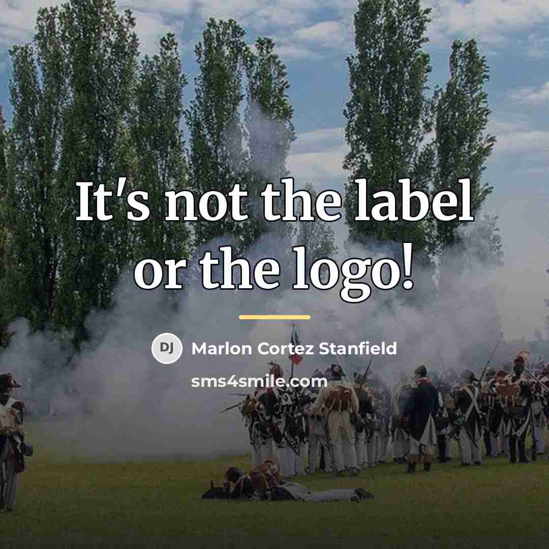 “It's not the label or the logo!…” quote by Marlon Cortez Stanfield