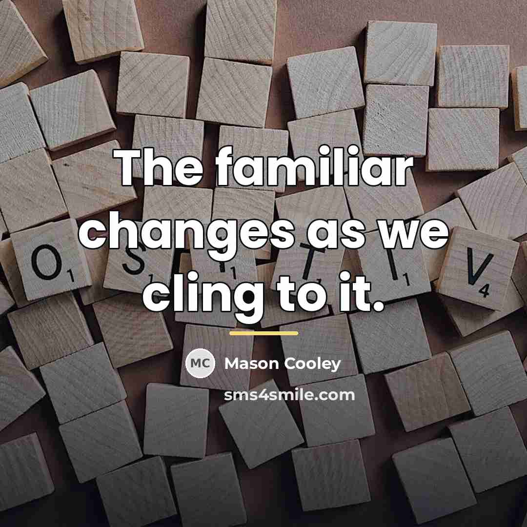 “The familiar changes as we cling to it.…” quote by Mason Cooley