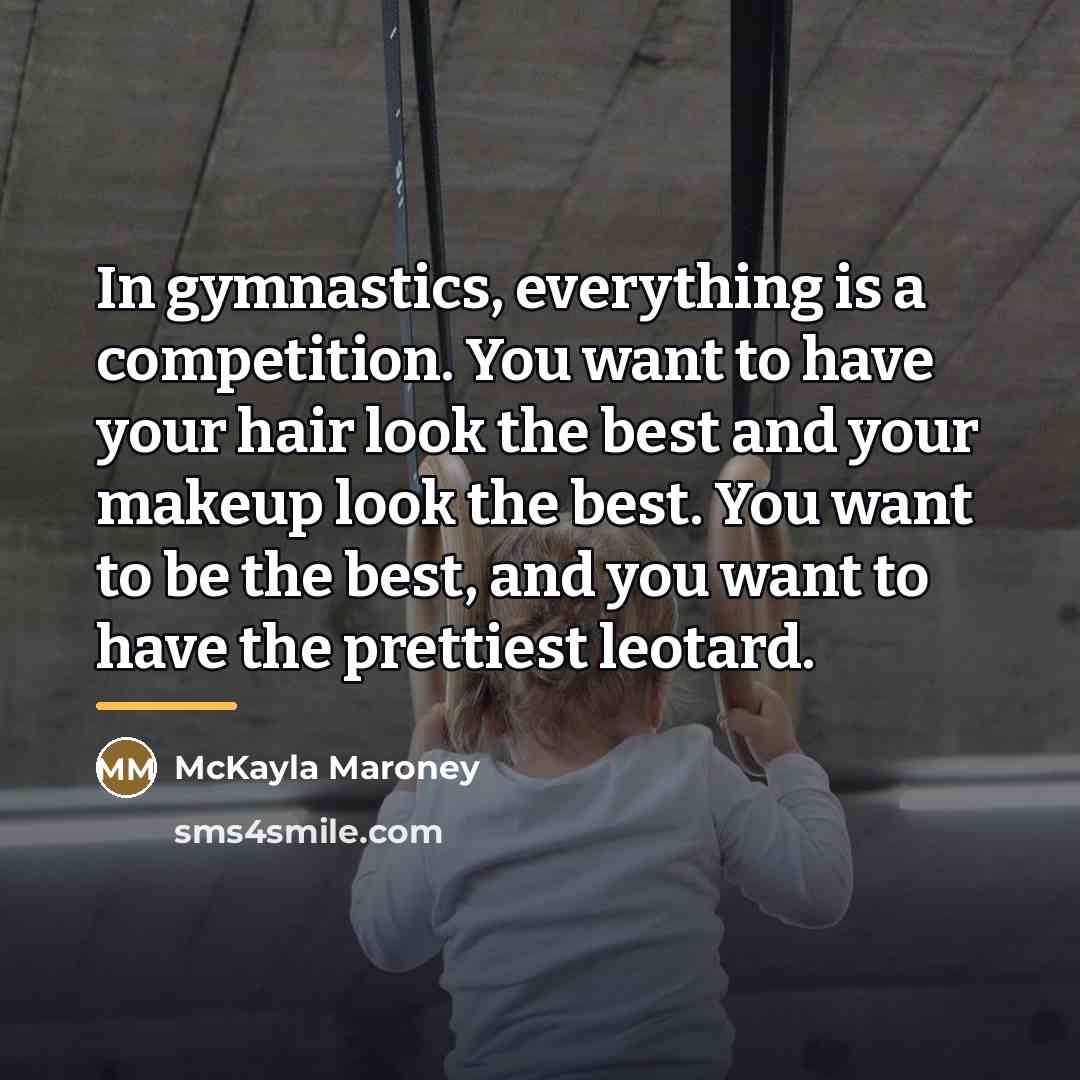 “In gymnastics, everything is a competition. You want to have…” quote by McKayla Maroney