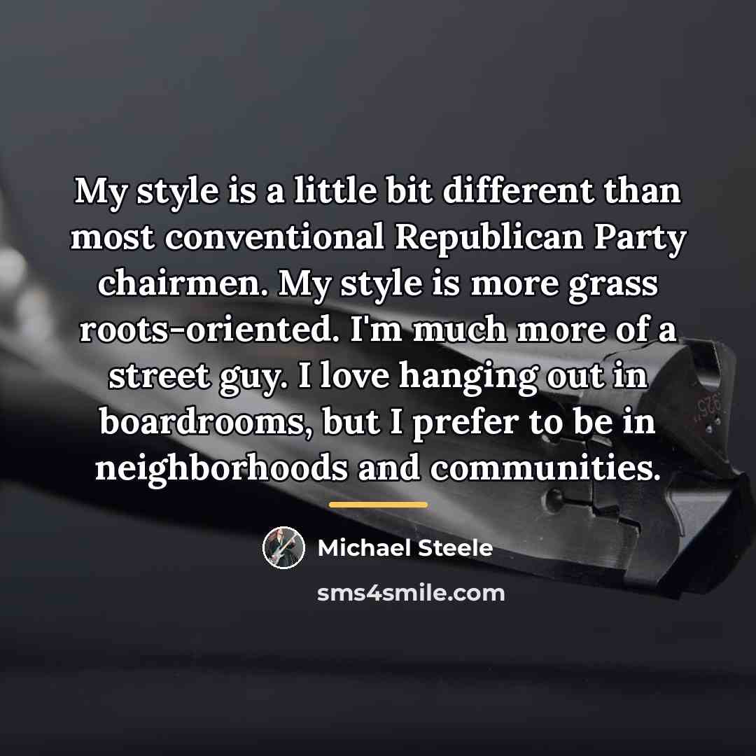 “My style is a little bit different than most conventional…” quote by Michael Steele