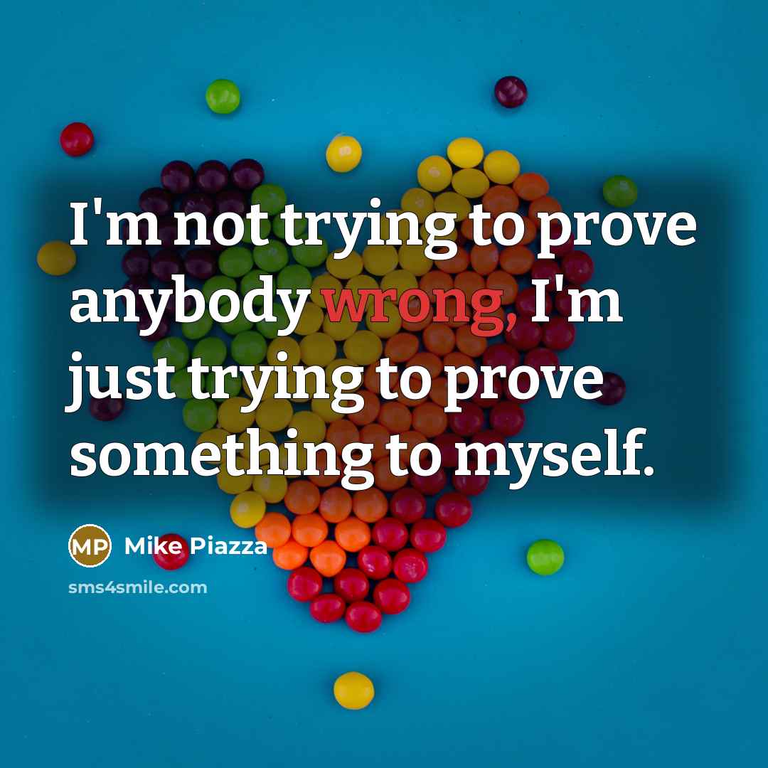 “I'm not trying to prove anybody wrong, I'm just trying…” quote by Mike Piazza