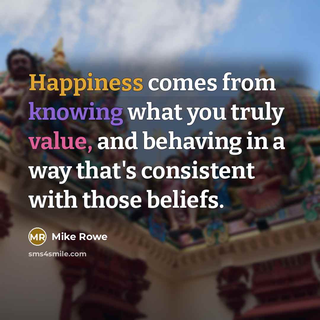 “Happiness comes from knowing what you truly value, and behaving in a way that's consistent with those beliefs.” quote by Mike Rowe