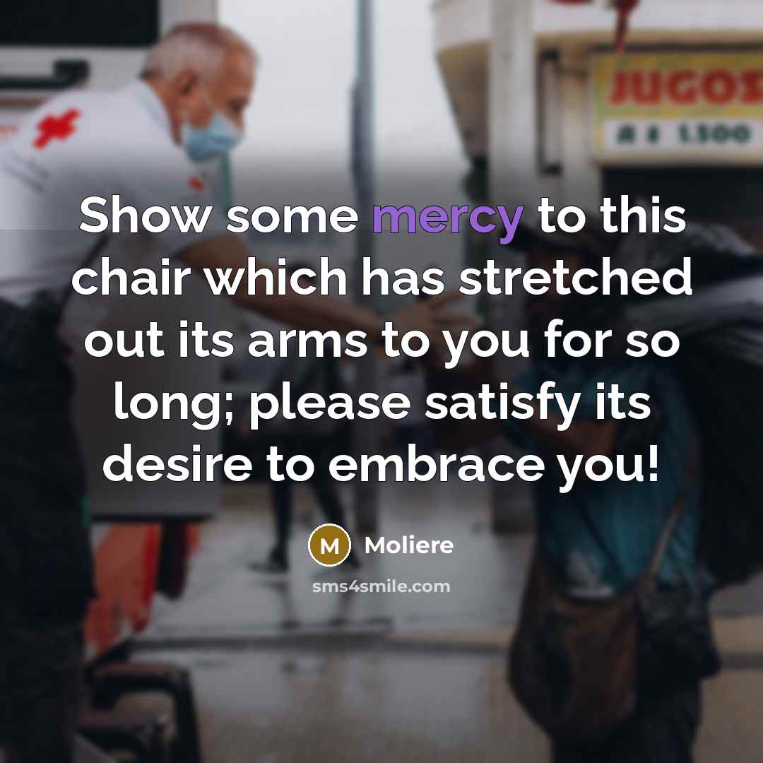 “Show some mercy to this chair which has stretched out…” quote by Moliere
