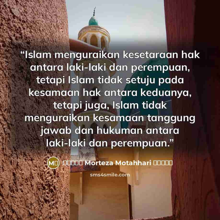 “Islam menguraikan kesetaraan hak antara laki-laki dan perempuan, tetapi Islam tidak setuju pada kesamaan hak antara keduanya, tetapi juga, Islam tidak menguraikan kesamaan tanggung jawab dan hukuman antara laki-laki dan perempuan.” quote by مرتضی Morteza Motahhari مطهری