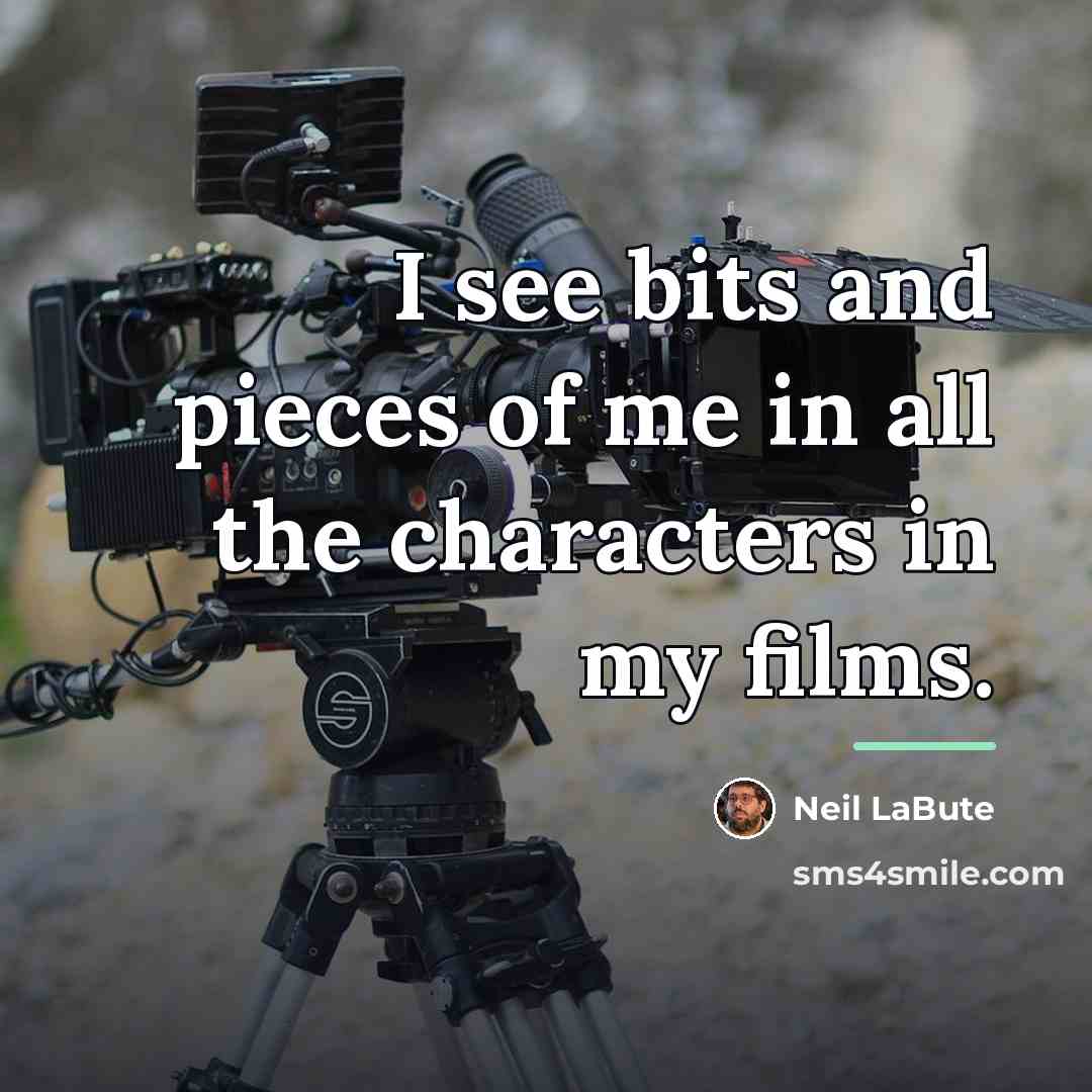 “I see bits and pieces of me in all the…” quote by Neil LaBute