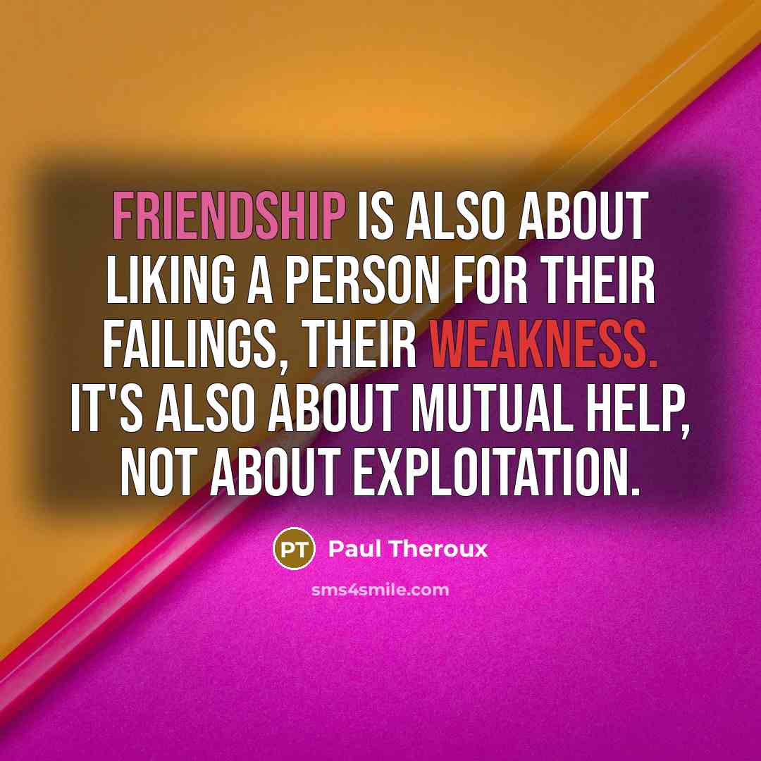 “Friendship is also about liking a person for their failings,…” quote by Paul Theroux