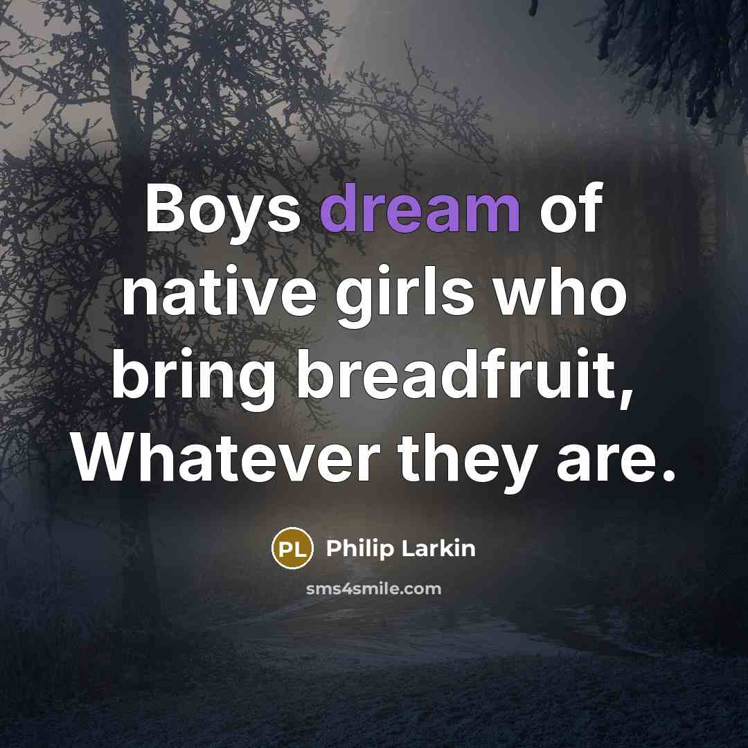 “Boys dream of native girls who bring breadfruit, Whatever they…” quote by Philip Larkin