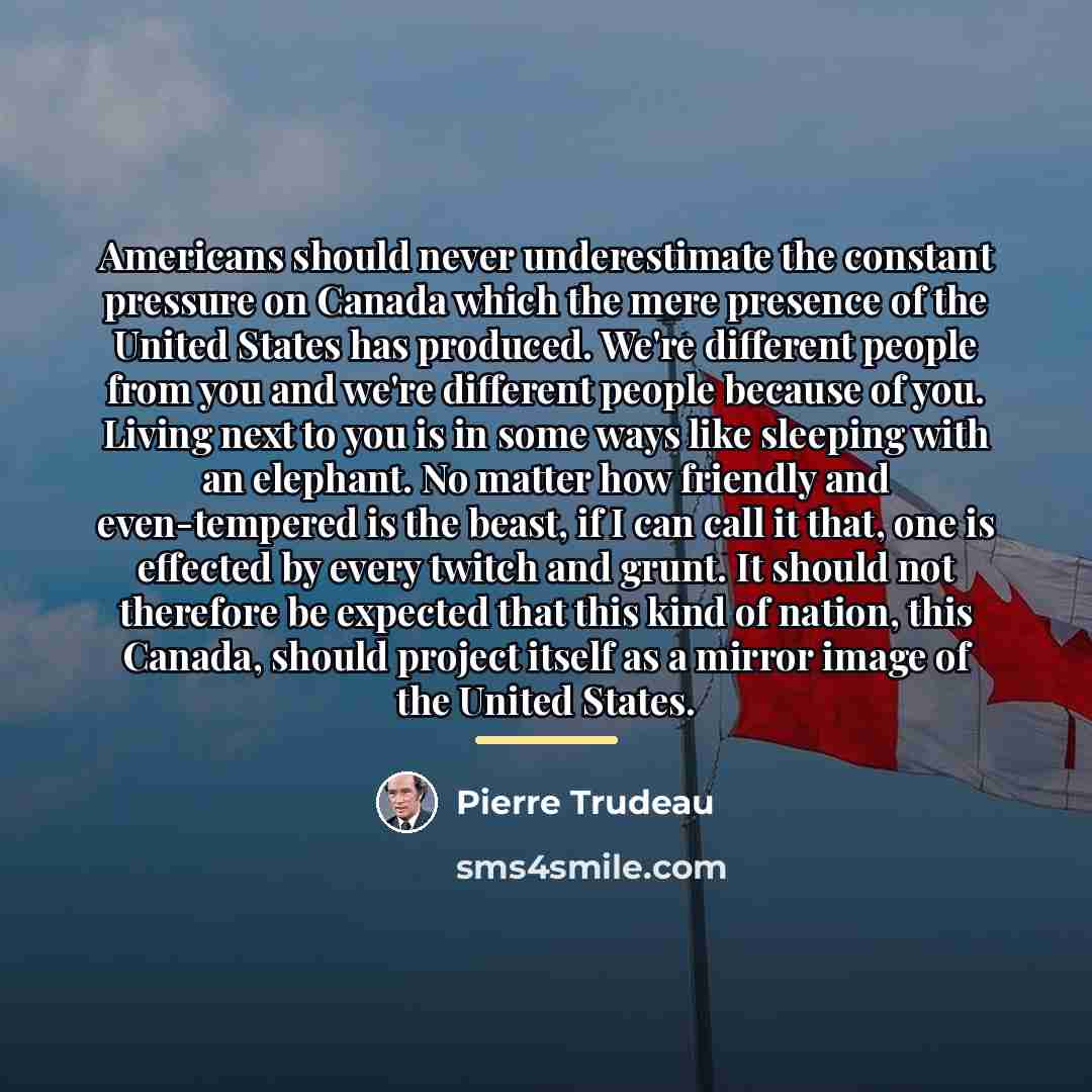 “Americans should never underestimate the constant pressure on Canada which…” quote by Pierre Trudeau
