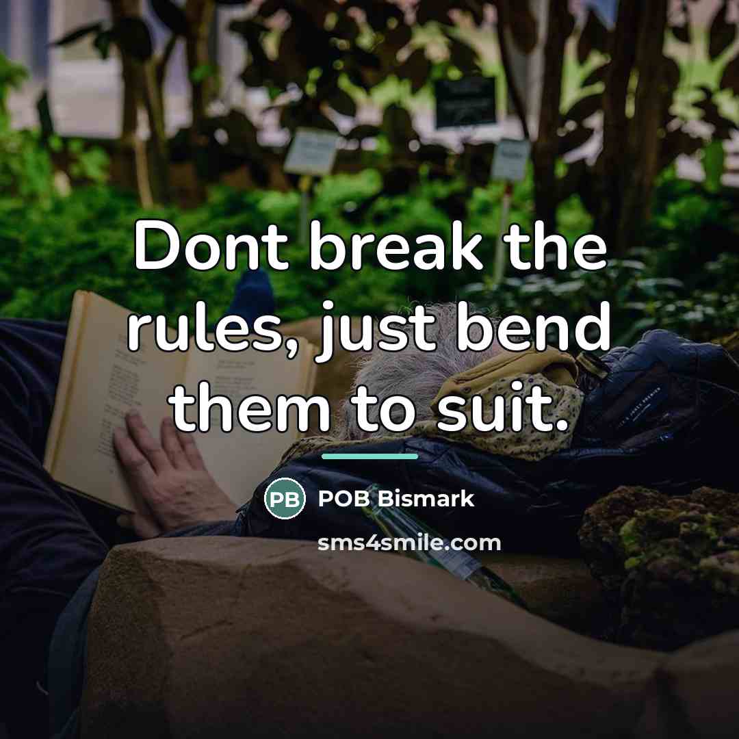 “Dont break the rules, just bend them to suit.…” quote by POB Bismark