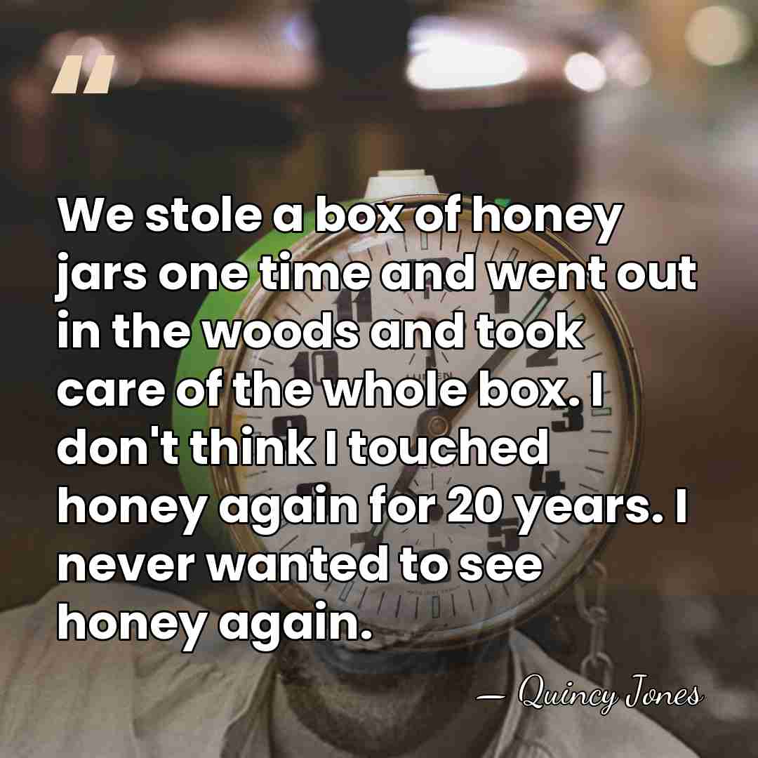 We stole a box of honey jars one time and went out&hellip; - Quincy Jones