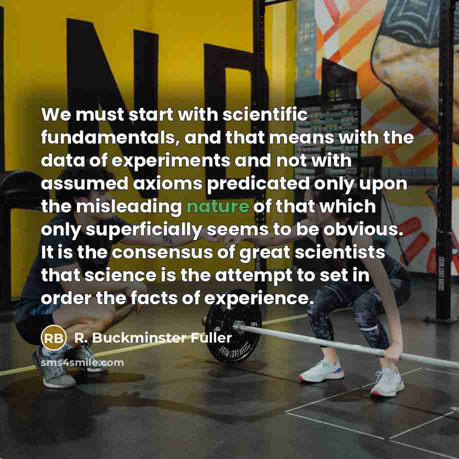 “We must start with scientific fundamentals, and that means with…” quote by R. Buckminster Fuller