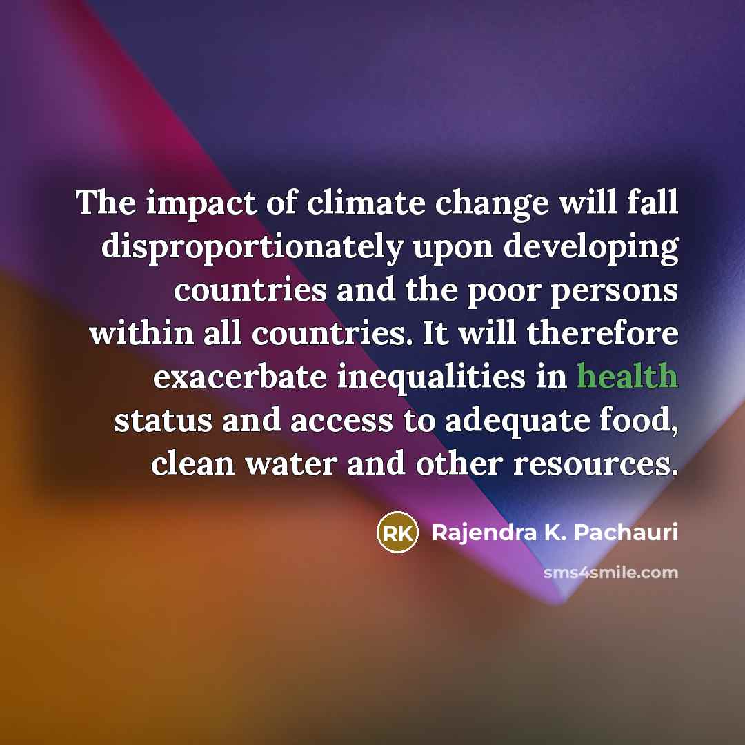 “The impact of climate change will fall disproportionately upon developing…” quote by Rajendra K. Pachauri