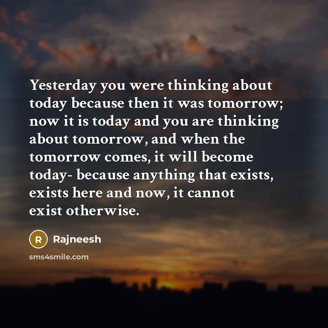 “Yesterday you were thinking about today because then it was…” quote by Rajneesh