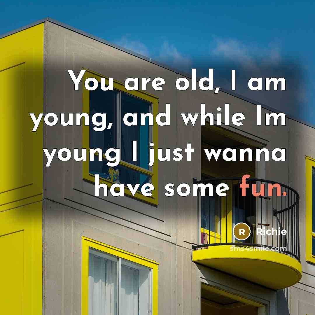 “You are old, I am young, and while Im young…” quote by Richie