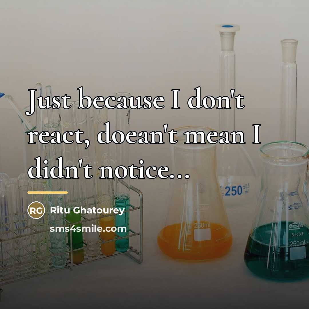 “Just because I don't react, doean't mean I didn't notice...…” quote by Ritu Ghatourey