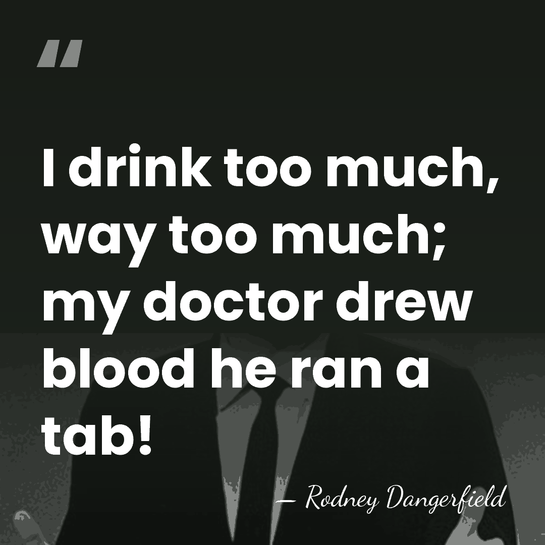 I drink too much, way too much; my doctor drew blood he&hellip; - Rodney Dangerfield